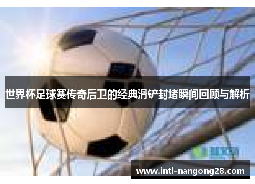 世界杯足球赛传奇后卫的经典滑铲封堵瞬间回顾与解析