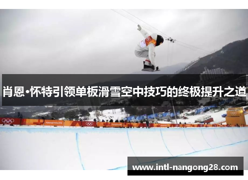 肖恩·怀特引领单板滑雪空中技巧的终极提升之道