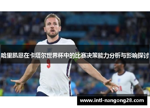 哈里凯恩在卡塔尔世界杯中的比赛决策能力分析与影响探讨