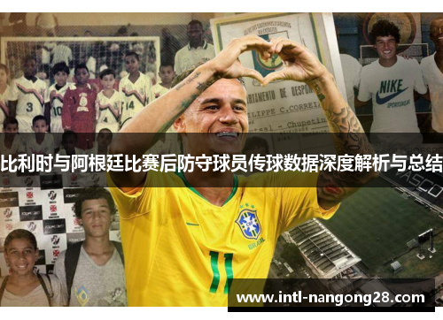 比利时与阿根廷比赛后防守球员传球数据深度解析与总结