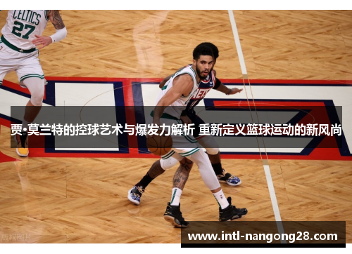 贾·莫兰特的控球艺术与爆发力解析 重新定义篮球运动的新风尚