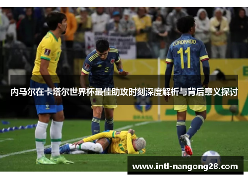 内马尔在卡塔尔世界杯最佳助攻时刻深度解析与背后意义探讨