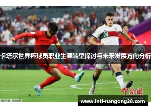 卡塔尔世界杯球员职业生涯转型探讨与未来发展方向分析