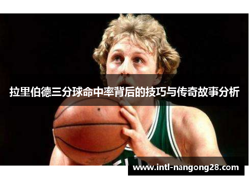 拉里伯德三分球命中率背后的技巧与传奇故事分析