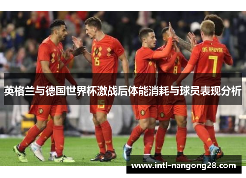 英格兰与德国世界杯激战后体能消耗与球员表现分析