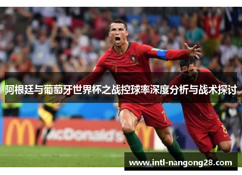 阿根廷与葡萄牙世界杯之战控球率深度分析与战术探讨