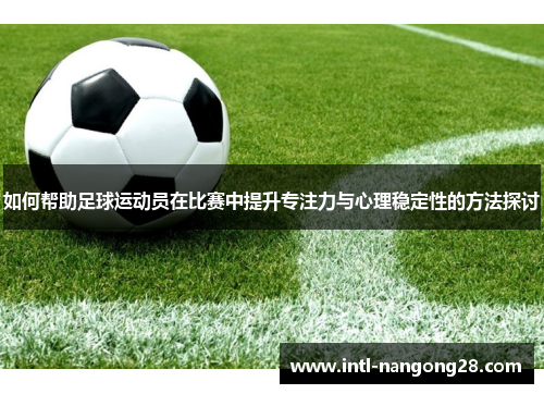 如何帮助足球运动员在比赛中提升专注力与心理稳定性的方法探讨
