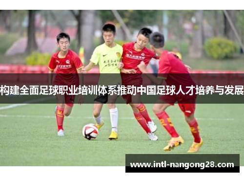 构建全面足球职业培训体系推动中国足球人才培养与发展