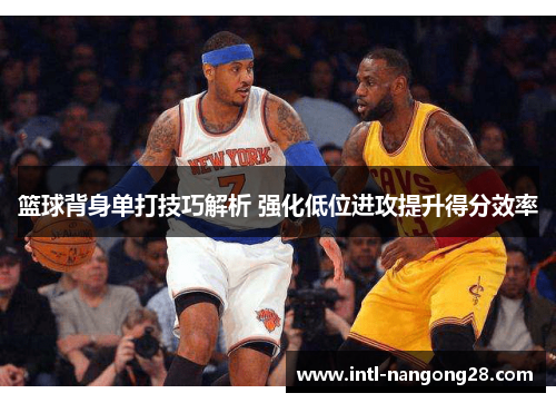 篮球背身单打技巧解析 强化低位进攻提升得分效率