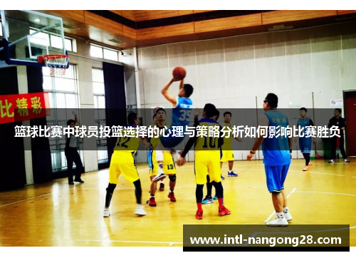 篮球比赛中球员投篮选择的心理与策略分析如何影响比赛胜负