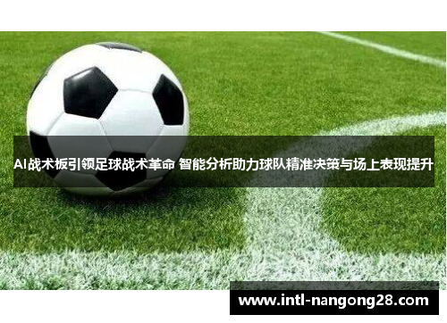 AI战术板引领足球战术革命 智能分析助力球队精准决策与场上表现提升