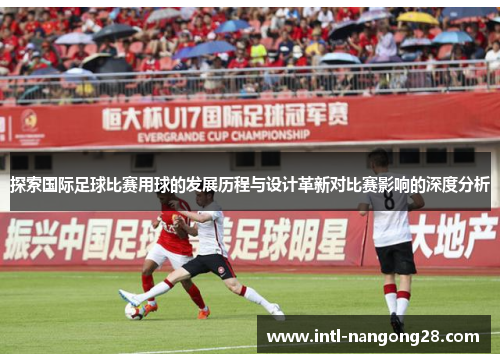 探索国际足球比赛用球的发展历程与设计革新对比赛影响的深度分析