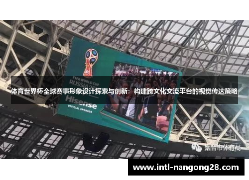 体育世界杯全球赛事形象设计探索与创新：构建跨文化交流平台的视觉传达策略