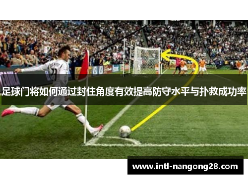 足球门将如何通过封住角度有效提高防守水平与扑救成功率