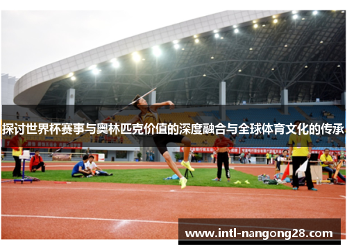 探讨世界杯赛事与奥林匹克价值的深度融合与全球体育文化的传承