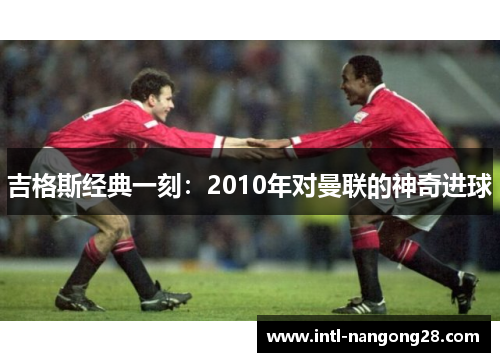 吉格斯经典一刻：2010年对曼联的神奇进球