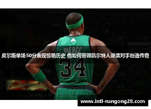 皮尔斯单场50分表现惊艳历史 他如何带领凯尔特人逆袭对手创造传奇