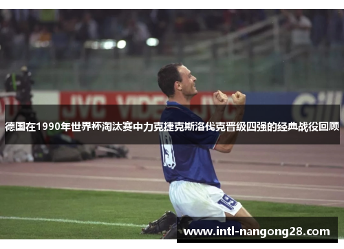 德国在1990年世界杯淘汰赛中力克捷克斯洛伐克晋级四强的经典战役回顾
