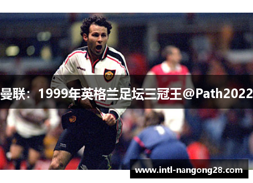 曼联：1999年英格兰足坛三冠王@Path2022