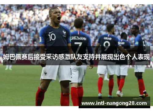 姆巴佩赛后接受采访感激队友支持并展现出色个人表现