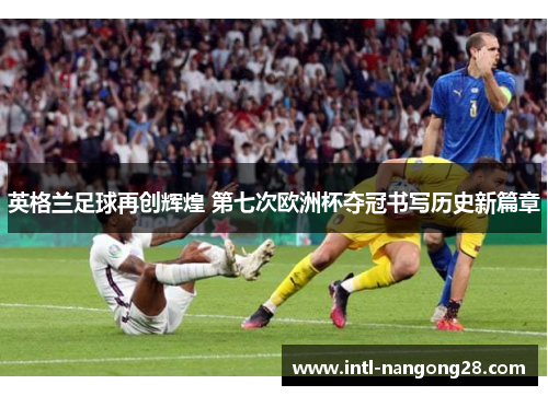英格兰足球再创辉煌 第七次欧洲杯夺冠书写历史新篇章