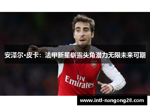 安泽尔·皮卡：法甲新星崭露头角潜力无限未来可期