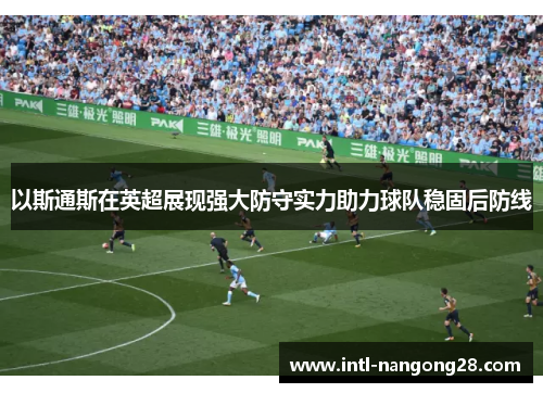 以斯通斯在英超展现强大防守实力助力球队稳固后防线
