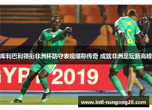 库利巴利领衔非洲杯防守表现堪称传奇 成就非洲足坛新高峰