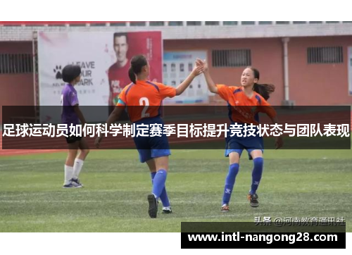 足球运动员如何科学制定赛季目标提升竞技状态与团队表现
