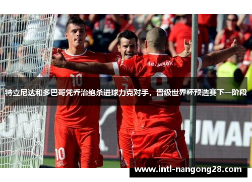 特立尼达和多巴哥凭乔治绝杀进球力克对手，晋级世界杯预选赛下一阶段