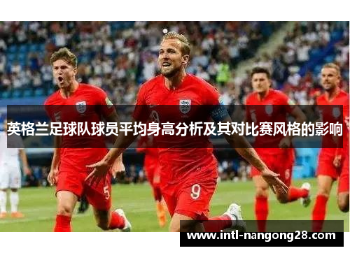 英格兰足球队球员平均身高分析及其对比赛风格的影响