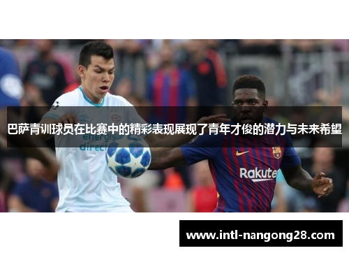 巴萨青训球员在比赛中的精彩表现展现了青年才俊的潜力与未来希望