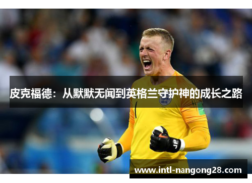 皮克福德：从默默无闻到英格兰守护神的成长之路