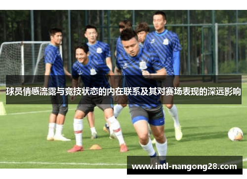 球员情感流露与竞技状态的内在联系及其对赛场表现的深远影响
