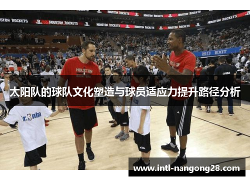 太阳队的球队文化塑造与球员适应力提升路径分析