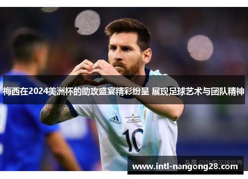 梅西在2024美洲杯的助攻盛宴精彩纷呈 展现足球艺术与团队精神