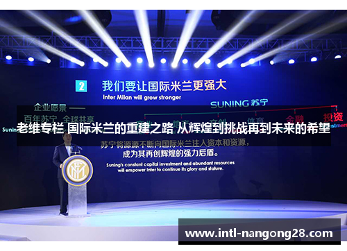 老维专栏 国际米兰的重建之路 从辉煌到挑战再到未来的希望