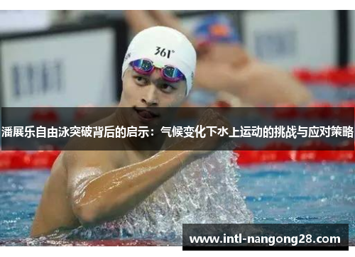 潘展乐自由泳突破背后的启示：气候变化下水上运动的挑战与应对策略