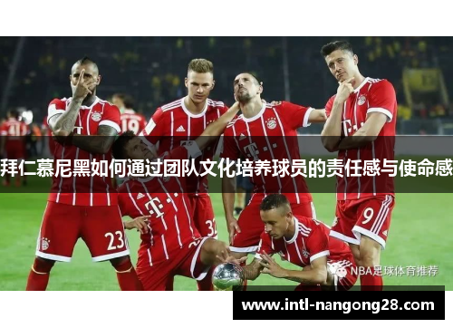 拜仁慕尼黑如何通过团队文化培养球员的责任感与使命感