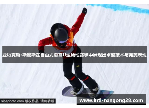 亚历克斯·斯密斯在自由式滑雪U型场地赛事中展现出卓越技术与完美表现