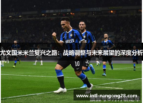 尤文国米米兰复兴之路：战略调整与未来展望的深度分析