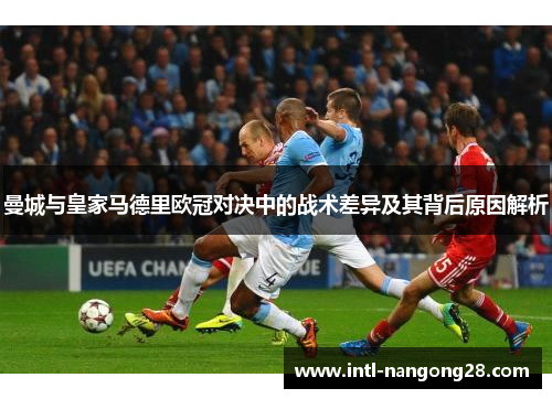 曼城与皇家马德里欧冠对决中的战术差异及其背后原因解析