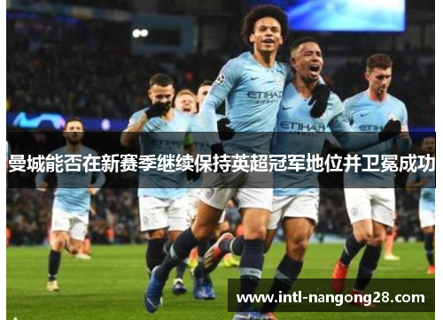 曼城能否在新赛季继续保持英超冠军地位并卫冕成功