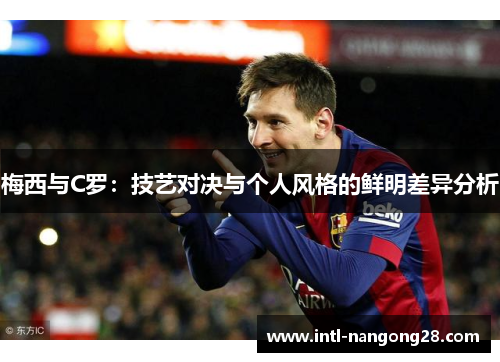 梅西与C罗：技艺对决与个人风格的鲜明差异分析