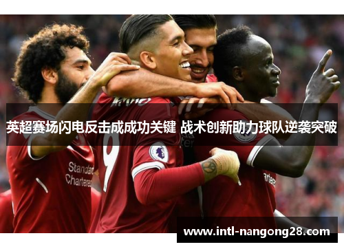 英超赛场闪电反击成成功关键 战术创新助力球队逆袭突破