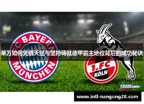 莱万如何凭借天赋与坚持铸就德甲霸主地位背后的成功秘诀