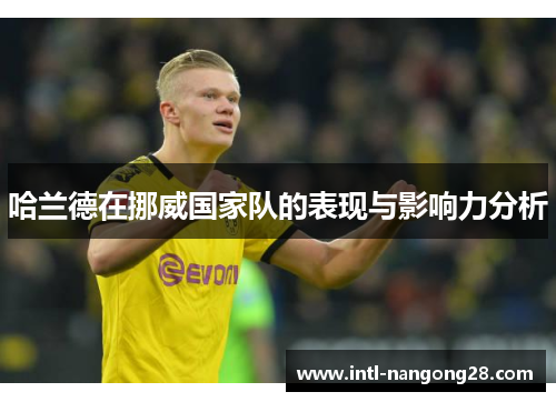 哈兰德在挪威国家队的表现与影响力分析