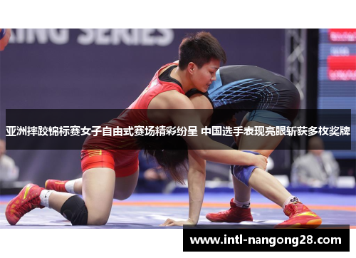 亚洲摔跤锦标赛女子自由式赛场精彩纷呈 中国选手表现亮眼斩获多枚奖牌