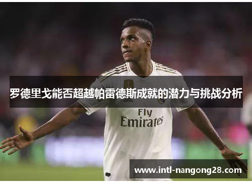 罗德里戈能否超越帕雷德斯成就的潜力与挑战分析