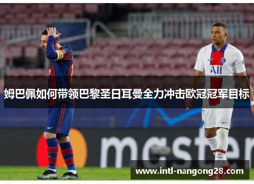 姆巴佩如何带领巴黎圣日耳曼全力冲击欧冠冠军目标